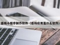 高安连线小程序制作软件（连线应用是什么软件）