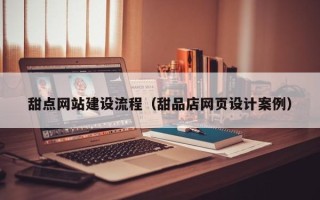 高安甜点网站建设流程（甜品店网页设计案例）