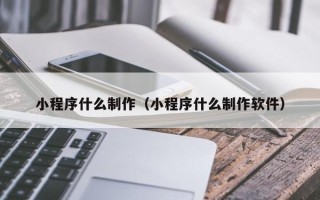 高安小程序什么制作（小程序什么制作软件）