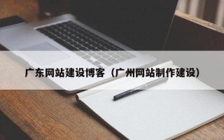 高安广东网站建设博客（广州网站制作建设）