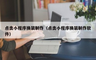 高安点击小程序换装制作（点击小程序换装制作软件）