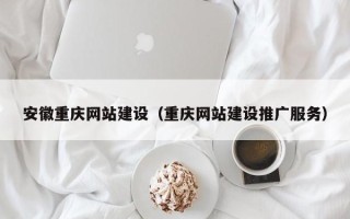 高安安徽重庆网站建设（重庆网站建设推广服务）