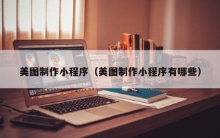 高安美图制作小程序（美图制作小程序有哪些）