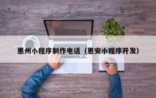 高安惠州小程序制作电话（惠安小程序开发）
