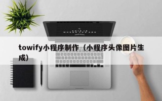 高安towify小程序制作（小程序头像图片生成）