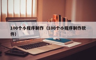 高安100个小程序制作（100个小程序制作软件）